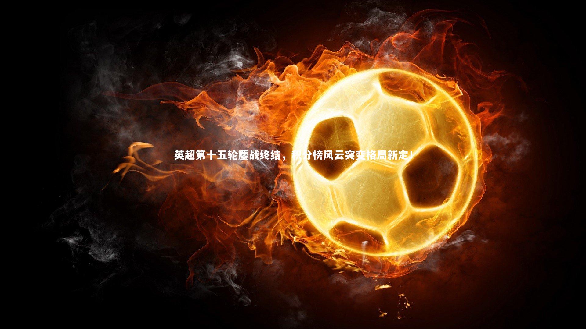 英超第十五轮鏖战终结，积分榜风云突变格局新定！