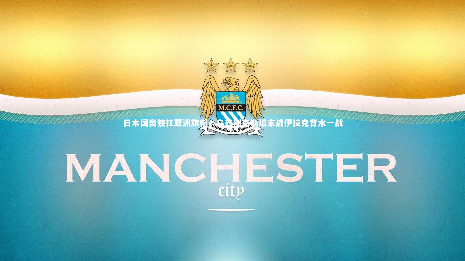 【星空体育】日本国奥独扛亚洲旗帜，乌兹别克斯坦末战伊拉克背水一战