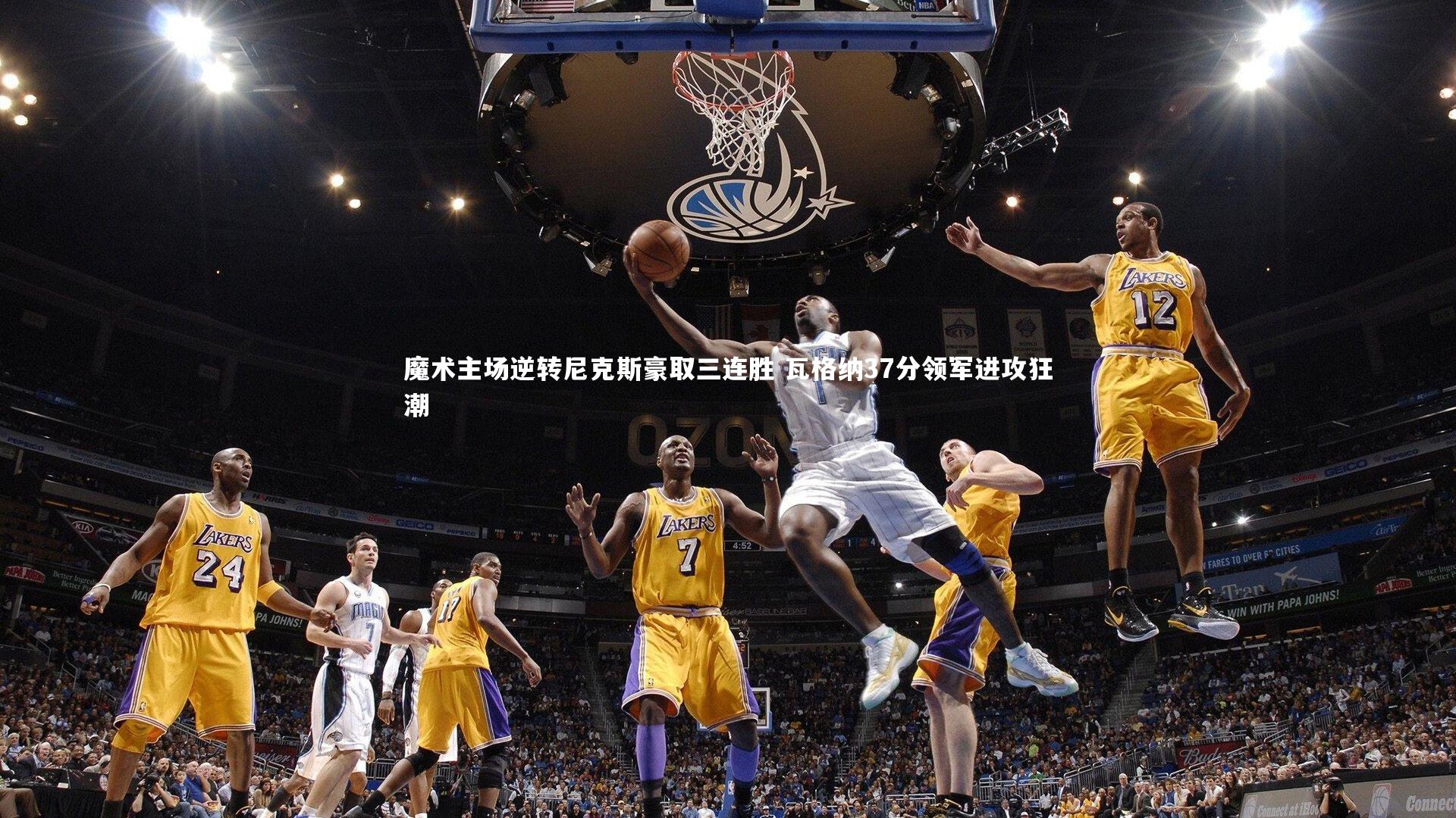 星空_魔术主场逆转尼克斯豪取三连胜 瓦格纳37分领军进攻狂潮