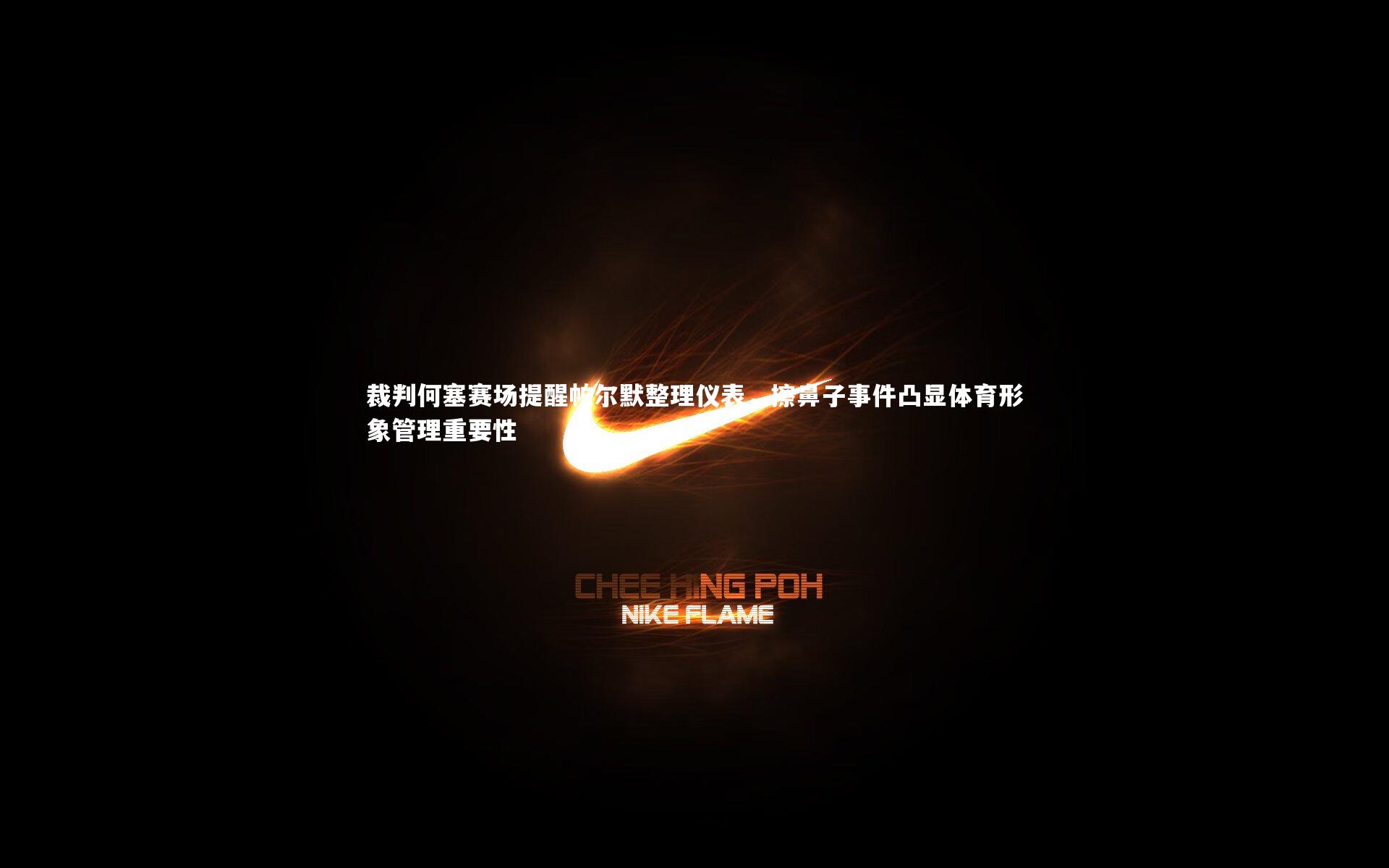 星空体育-裁判何塞赛场提醒帕尔默整理仪表，擦鼻子事件凸显体育形象管理重要性