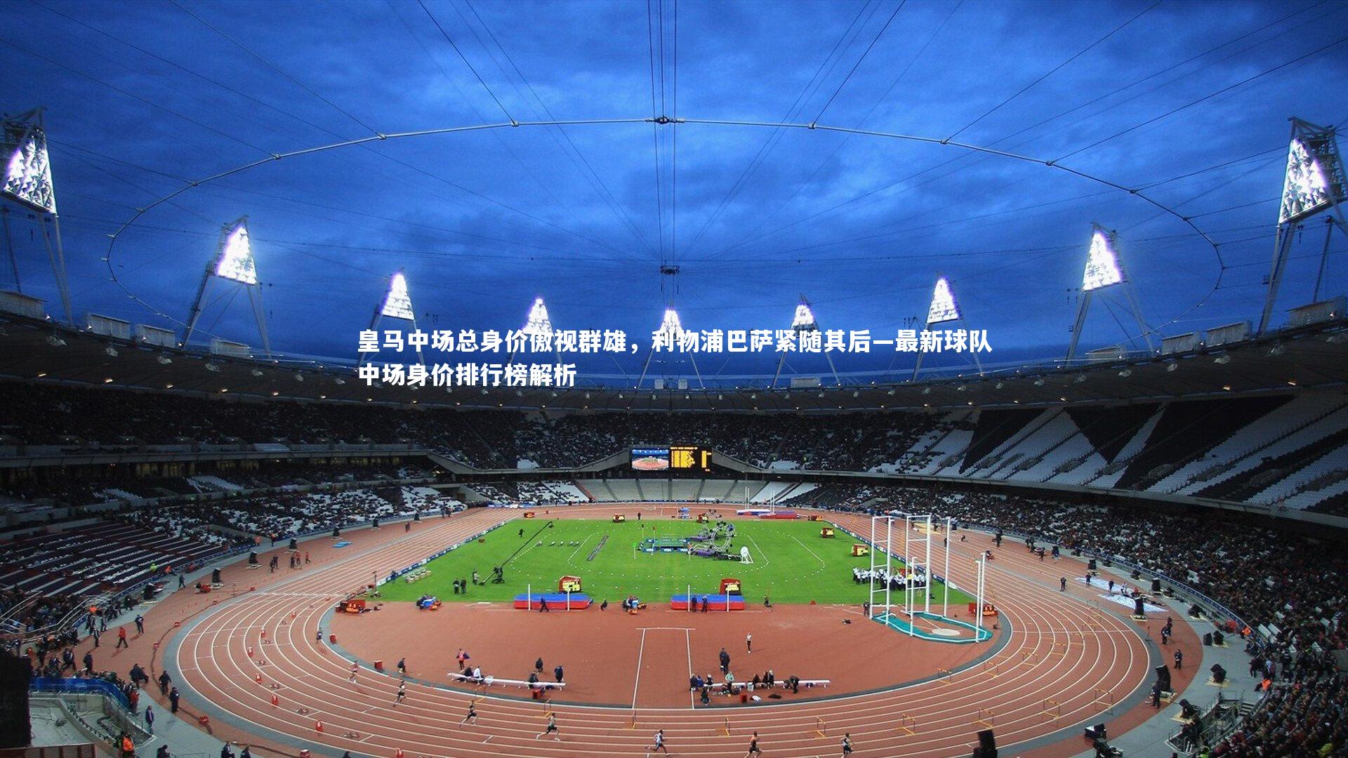 皇马中场总身价傲视群雄,利物浦巴萨紧随其后—最新球队中场身价排行榜解析