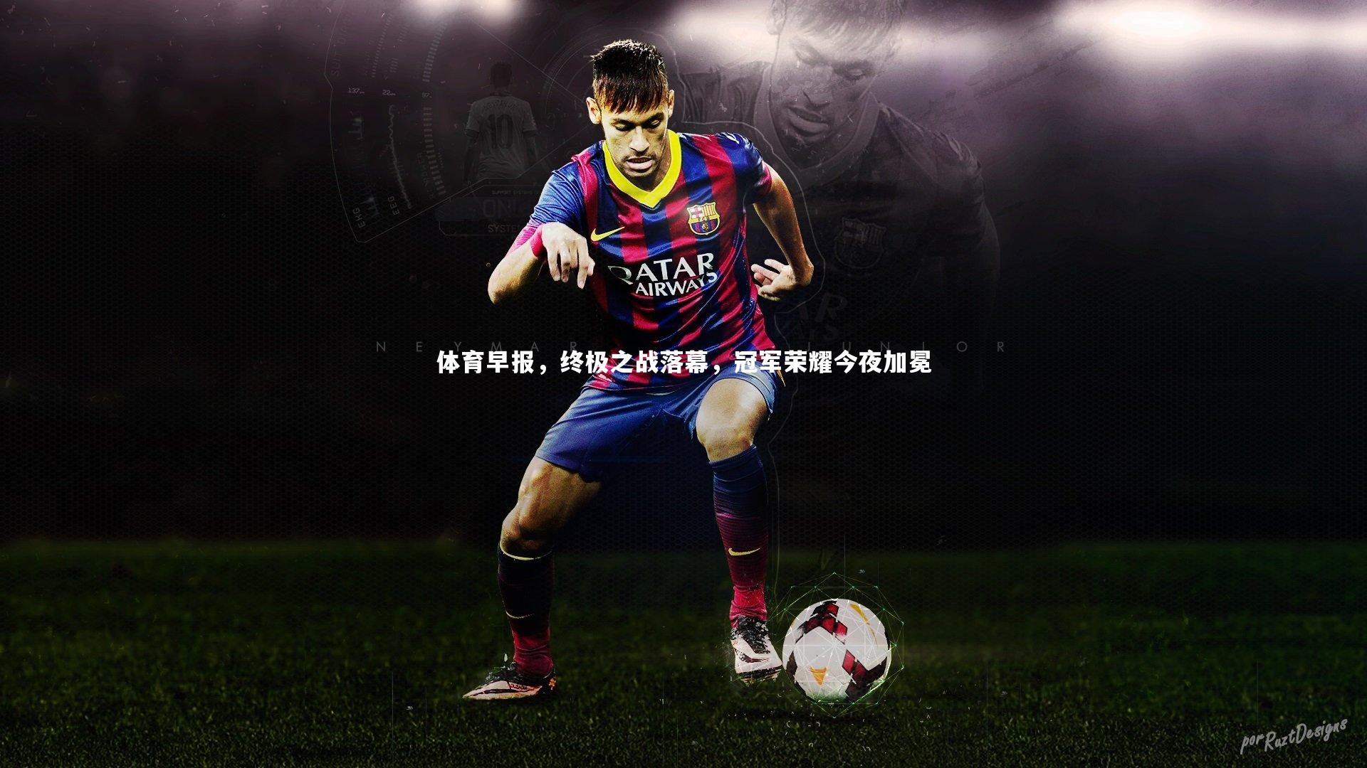 【星空体育】体育早报，终极之战落幕，冠军荣耀今夜加冕