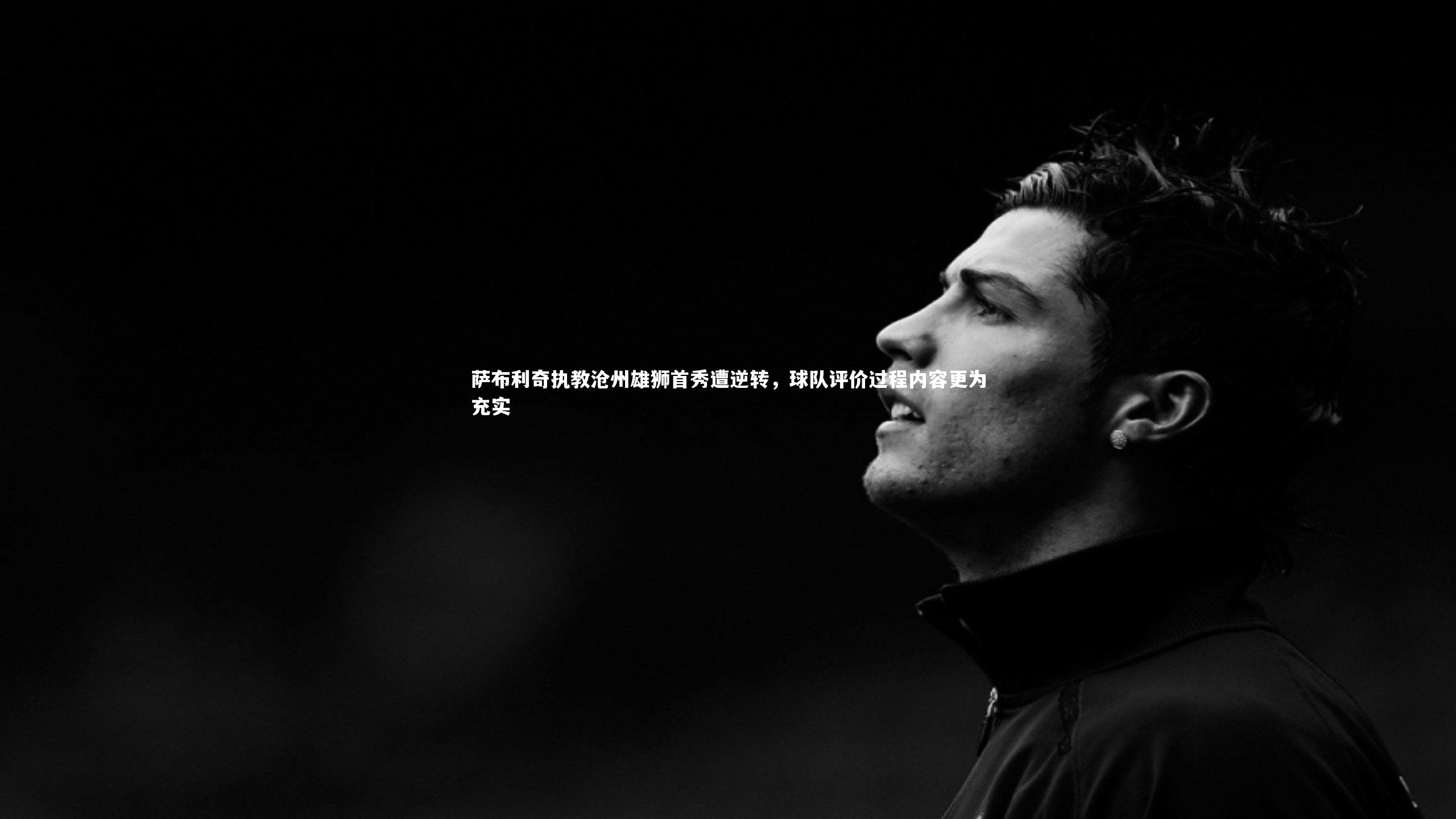 星空|萨布利奇执教沧州雄狮首秀遭逆转，球队评价过程内容更为充实